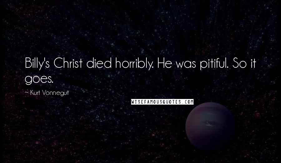 Kurt Vonnegut Quotes: Billy's Christ died horribly. He was pitiful. So it goes.