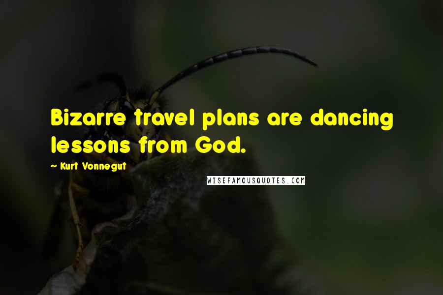 Kurt Vonnegut Quotes: Bizarre travel plans are dancing lessons from God.