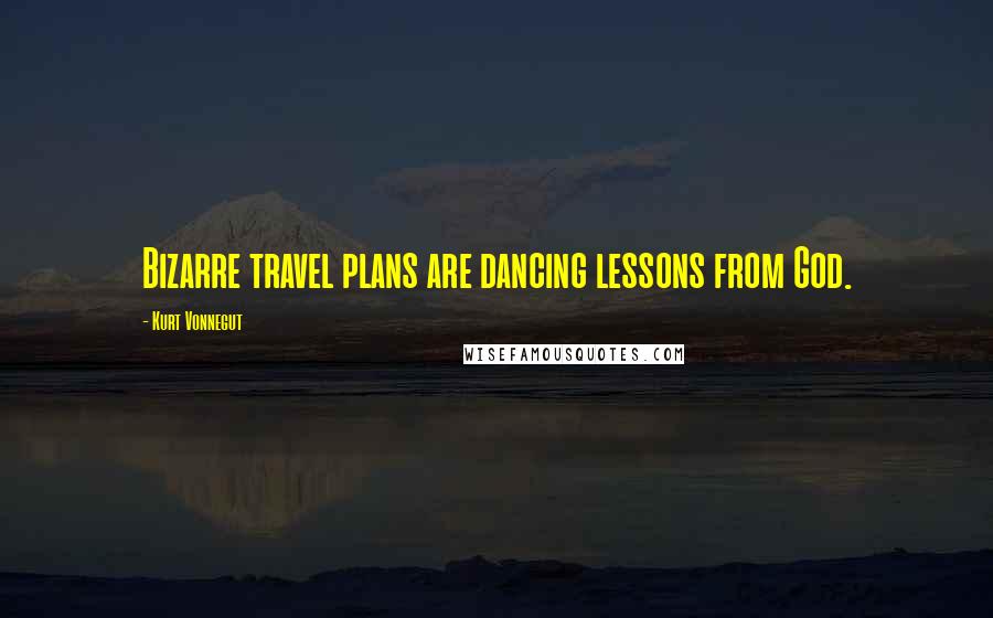Kurt Vonnegut Quotes: Bizarre travel plans are dancing lessons from God.