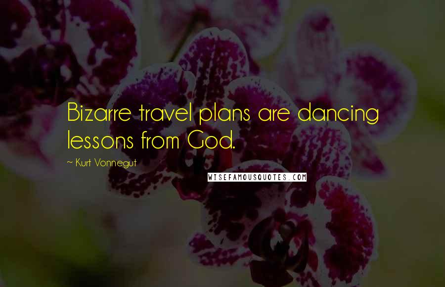 Kurt Vonnegut Quotes: Bizarre travel plans are dancing lessons from God.
