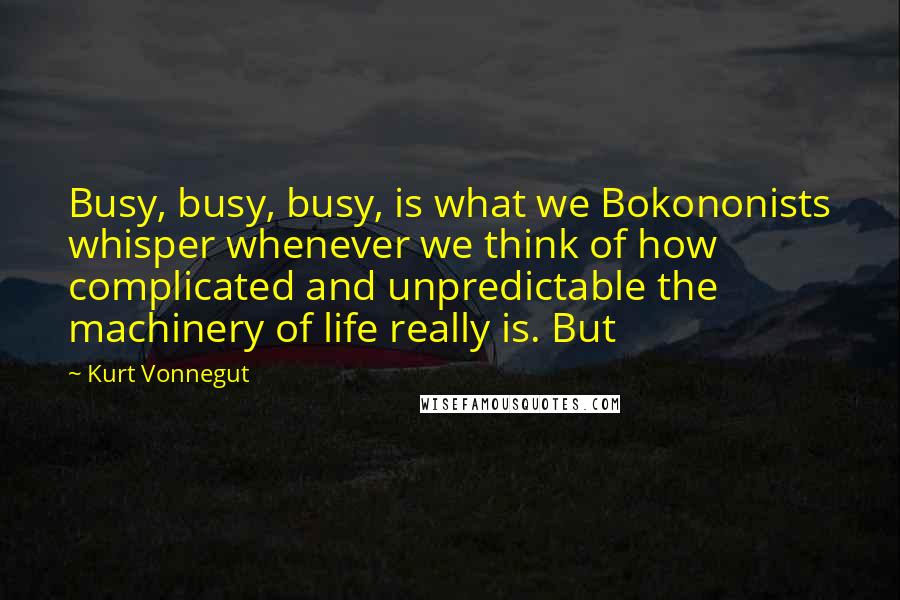 Kurt Vonnegut Quotes: Busy, busy, busy, is what we Bokononists whisper whenever we think of how complicated and unpredictable the machinery of life really is. But