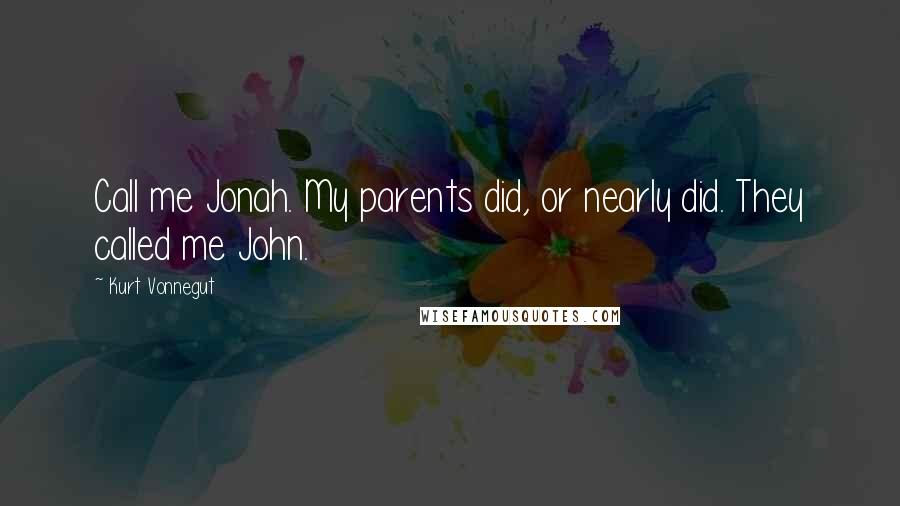 Kurt Vonnegut Quotes: Call me Jonah. My parents did, or nearly did. They called me John.