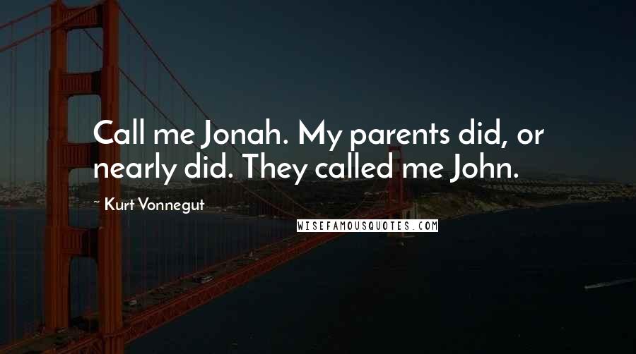 Kurt Vonnegut Quotes: Call me Jonah. My parents did, or nearly did. They called me John.