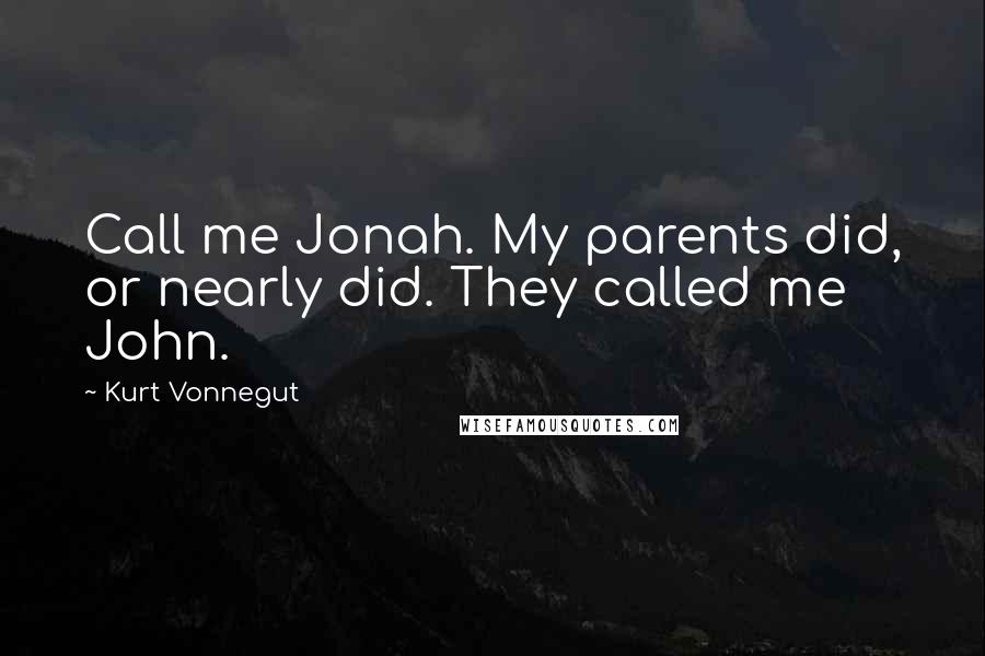 Kurt Vonnegut Quotes: Call me Jonah. My parents did, or nearly did. They called me John.