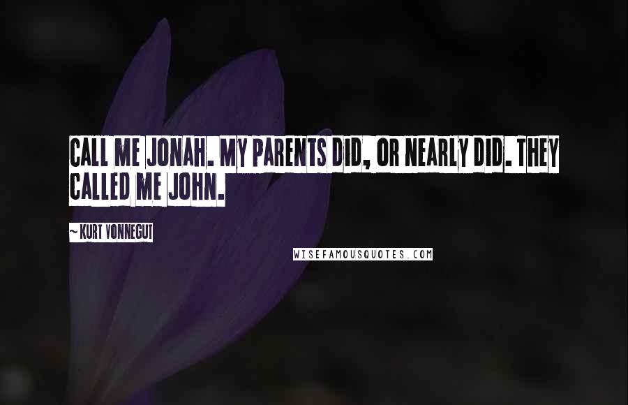 Kurt Vonnegut Quotes: Call me Jonah. My parents did, or nearly did. They called me John.