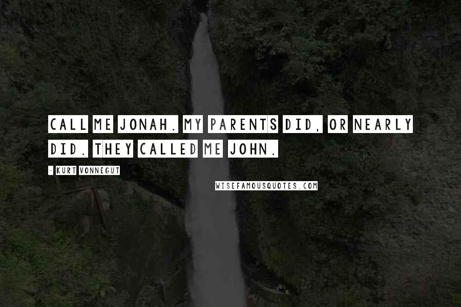 Kurt Vonnegut Quotes: Call me Jonah. My parents did, or nearly did. They called me John.