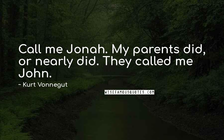 Kurt Vonnegut Quotes: Call me Jonah. My parents did, or nearly did. They called me John.