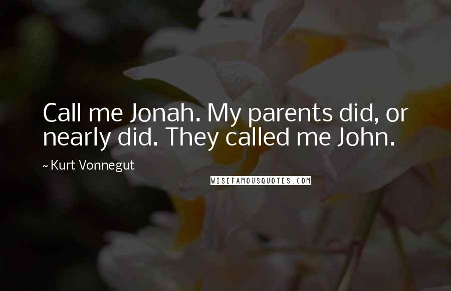 Kurt Vonnegut Quotes: Call me Jonah. My parents did, or nearly did. They called me John.