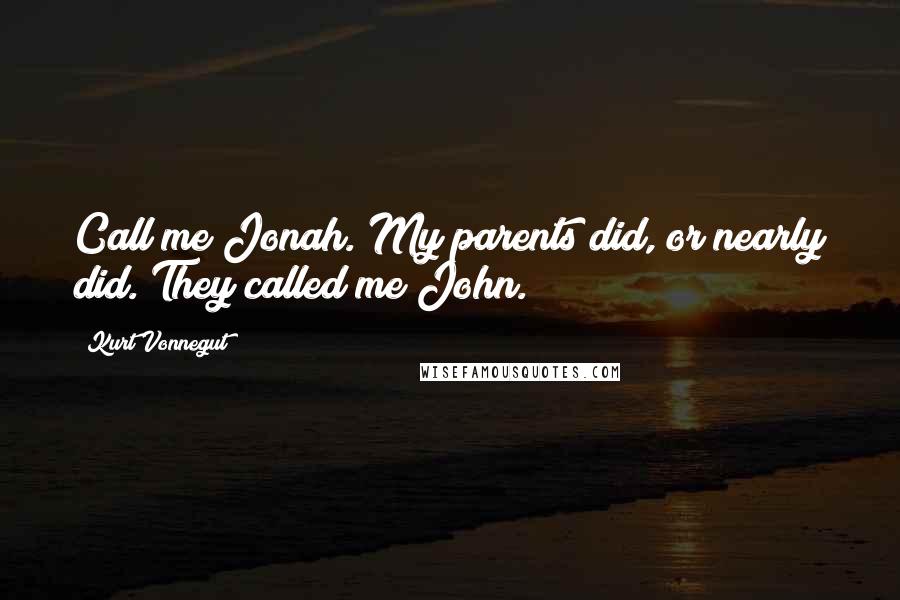 Kurt Vonnegut Quotes: Call me Jonah. My parents did, or nearly did. They called me John.