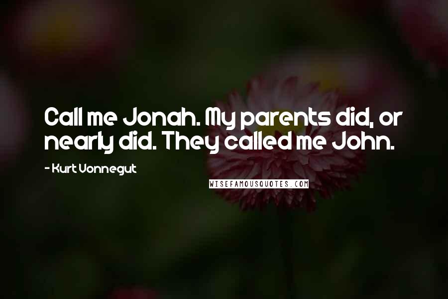 Kurt Vonnegut Quotes: Call me Jonah. My parents did, or nearly did. They called me John.