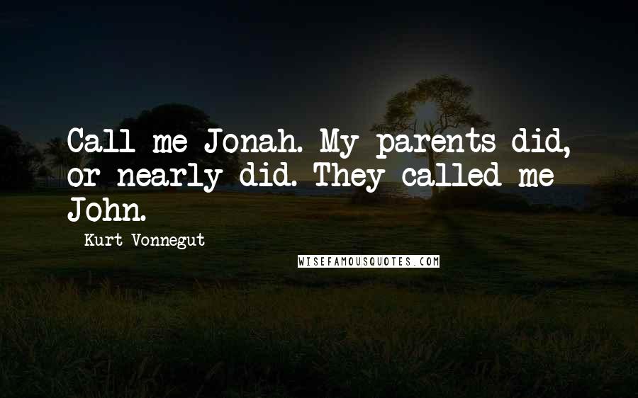 Kurt Vonnegut Quotes: Call me Jonah. My parents did, or nearly did. They called me John.