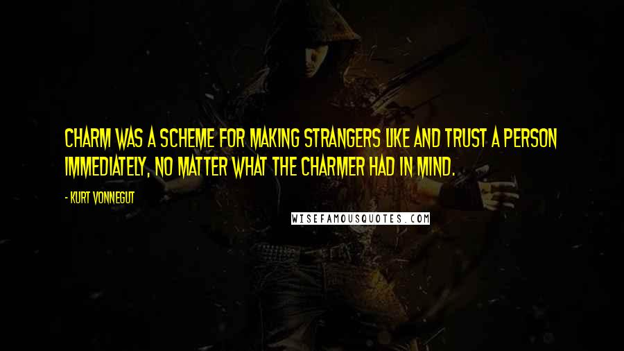 Kurt Vonnegut Quotes: Charm was a scheme for making strangers like and trust a person immediately, no matter what the charmer had in mind.