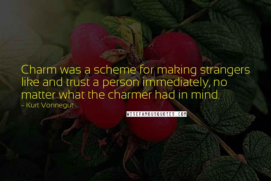 Kurt Vonnegut Quotes: Charm was a scheme for making strangers like and trust a person immediately, no matter what the charmer had in mind.