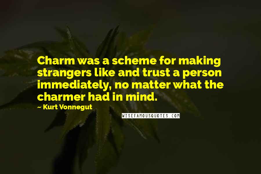 Kurt Vonnegut Quotes: Charm was a scheme for making strangers like and trust a person immediately, no matter what the charmer had in mind.