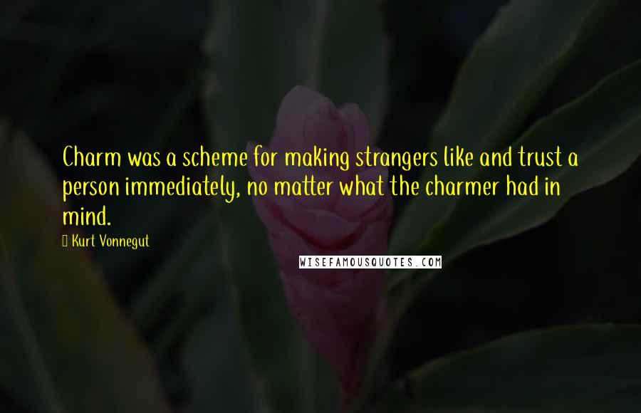 Kurt Vonnegut Quotes: Charm was a scheme for making strangers like and trust a person immediately, no matter what the charmer had in mind.