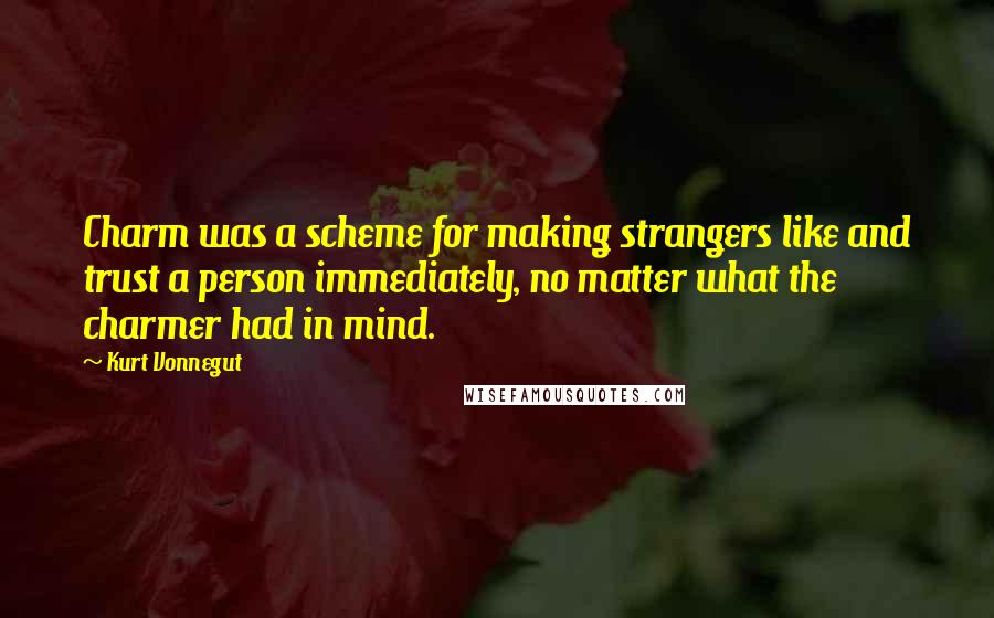 Kurt Vonnegut Quotes: Charm was a scheme for making strangers like and trust a person immediately, no matter what the charmer had in mind.