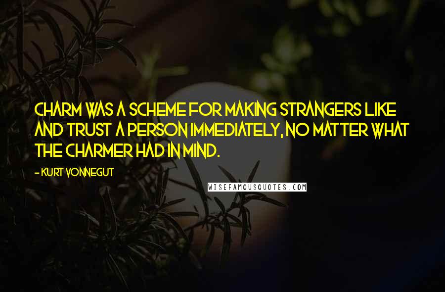 Kurt Vonnegut Quotes: Charm was a scheme for making strangers like and trust a person immediately, no matter what the charmer had in mind.