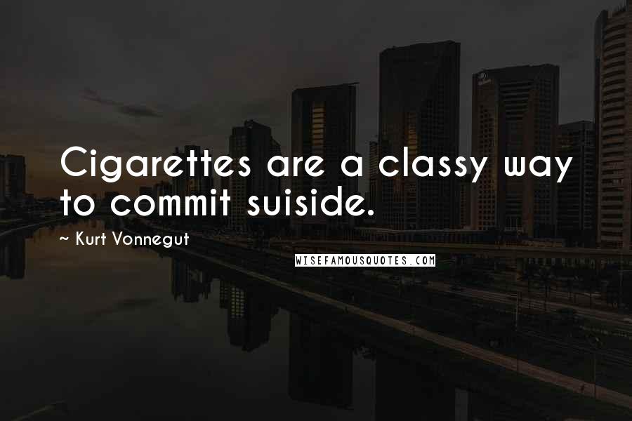 Kurt Vonnegut Quotes: Cigarettes are a classy way to commit suiside.