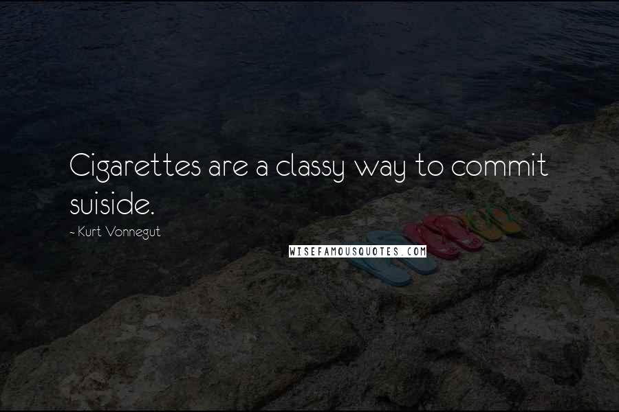 Kurt Vonnegut Quotes: Cigarettes are a classy way to commit suiside.