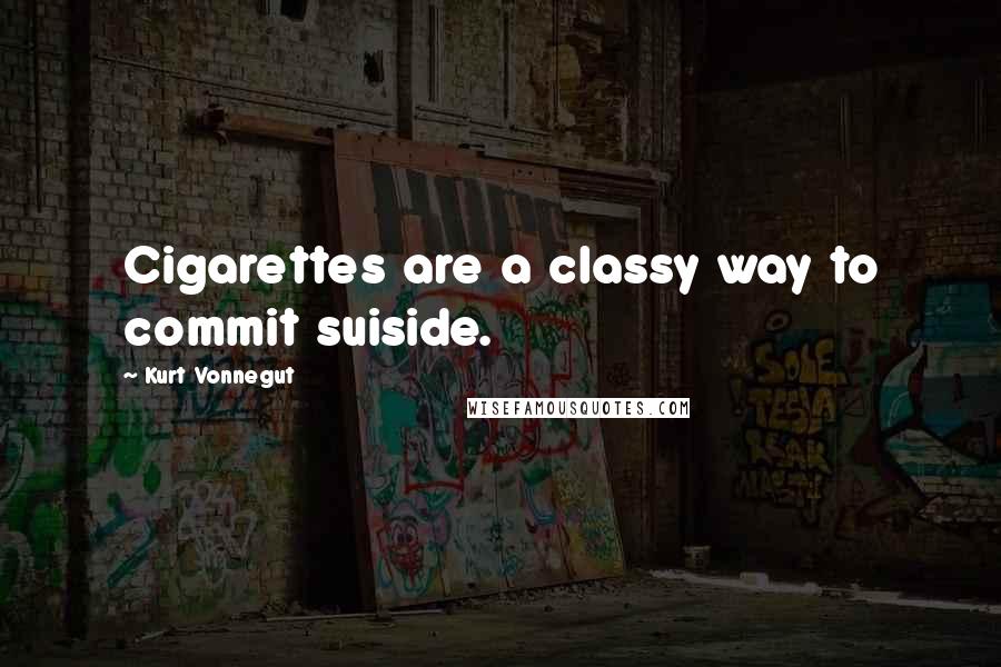 Kurt Vonnegut Quotes: Cigarettes are a classy way to commit suiside.