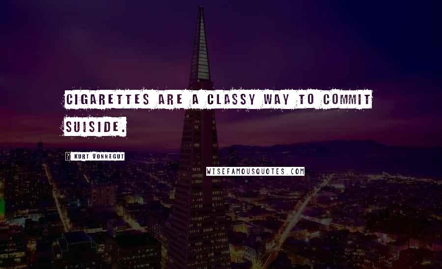 Kurt Vonnegut Quotes: Cigarettes are a classy way to commit suiside.