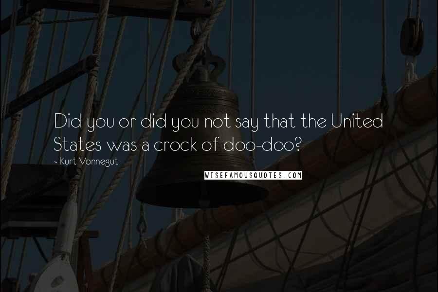 Kurt Vonnegut Quotes: Did you or did you not say that the United States was a crock of doo-doo?