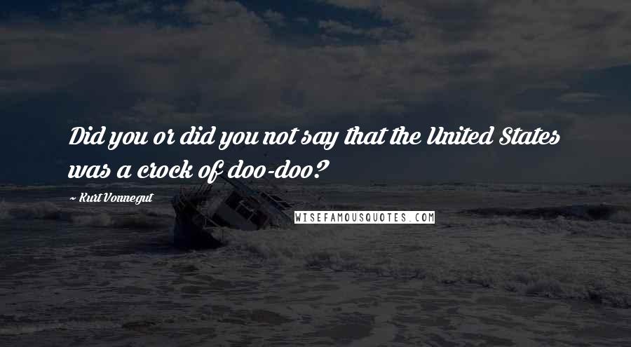 Kurt Vonnegut Quotes: Did you or did you not say that the United States was a crock of doo-doo?