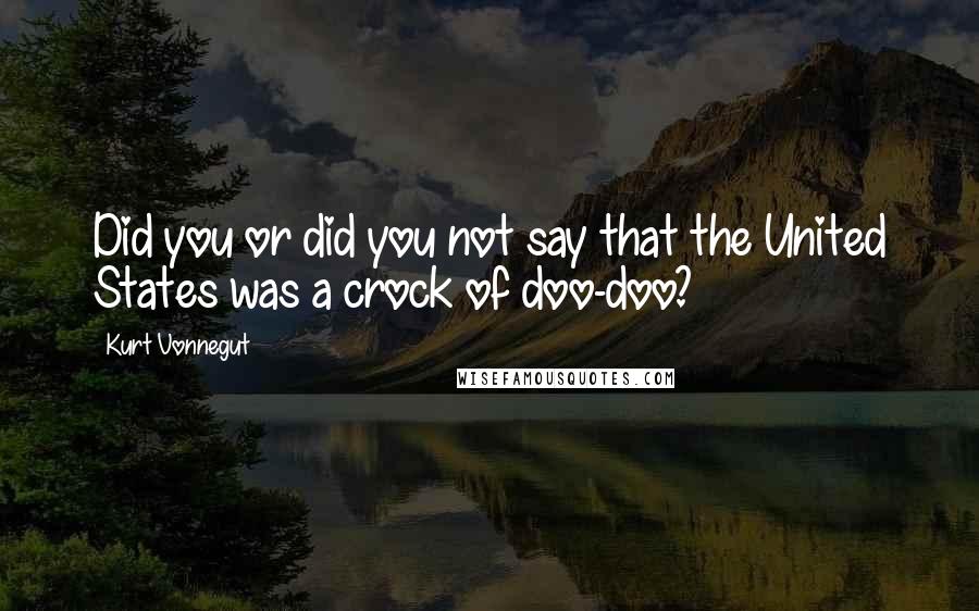 Kurt Vonnegut Quotes: Did you or did you not say that the United States was a crock of doo-doo?