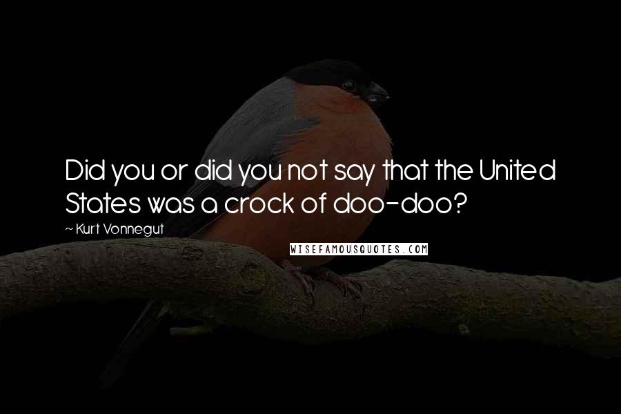 Kurt Vonnegut Quotes: Did you or did you not say that the United States was a crock of doo-doo?