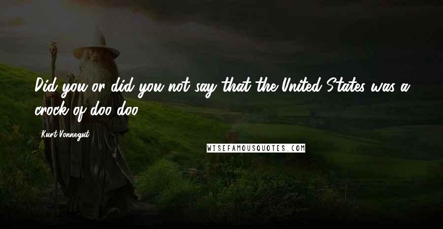 Kurt Vonnegut Quotes: Did you or did you not say that the United States was a crock of doo-doo?