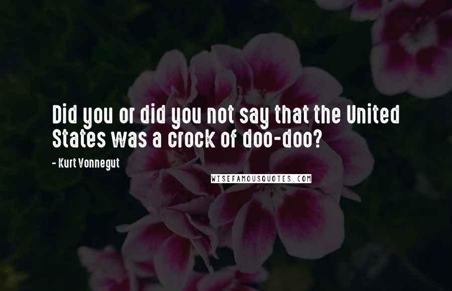 Kurt Vonnegut Quotes: Did you or did you not say that the United States was a crock of doo-doo?