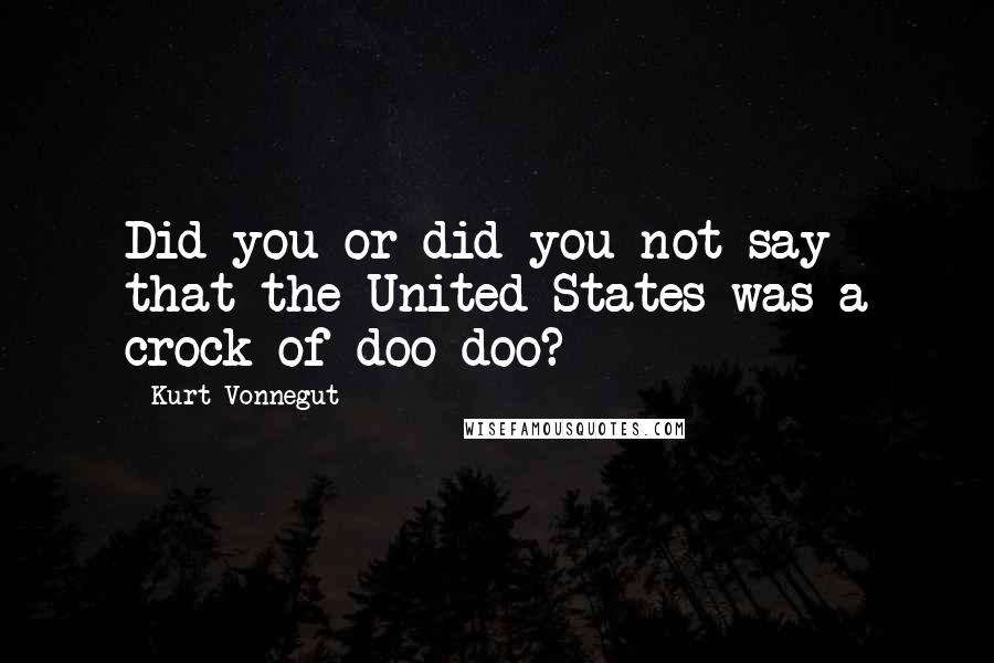 Kurt Vonnegut Quotes: Did you or did you not say that the United States was a crock of doo-doo?