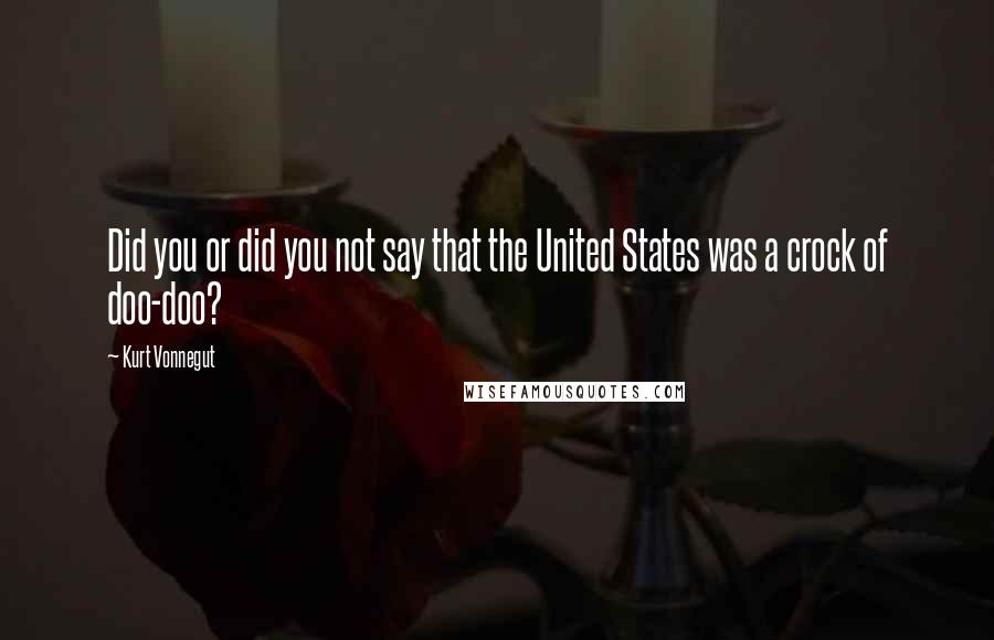 Kurt Vonnegut Quotes: Did you or did you not say that the United States was a crock of doo-doo?