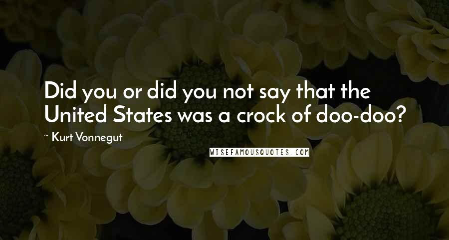 Kurt Vonnegut Quotes: Did you or did you not say that the United States was a crock of doo-doo?