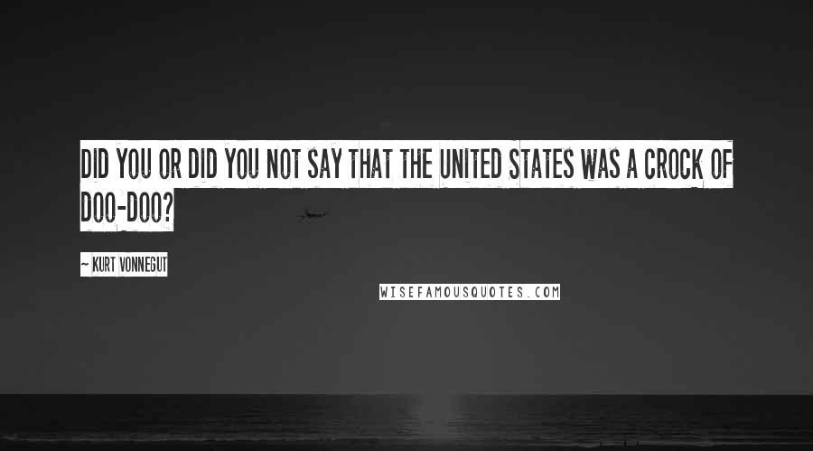 Kurt Vonnegut Quotes: Did you or did you not say that the United States was a crock of doo-doo?