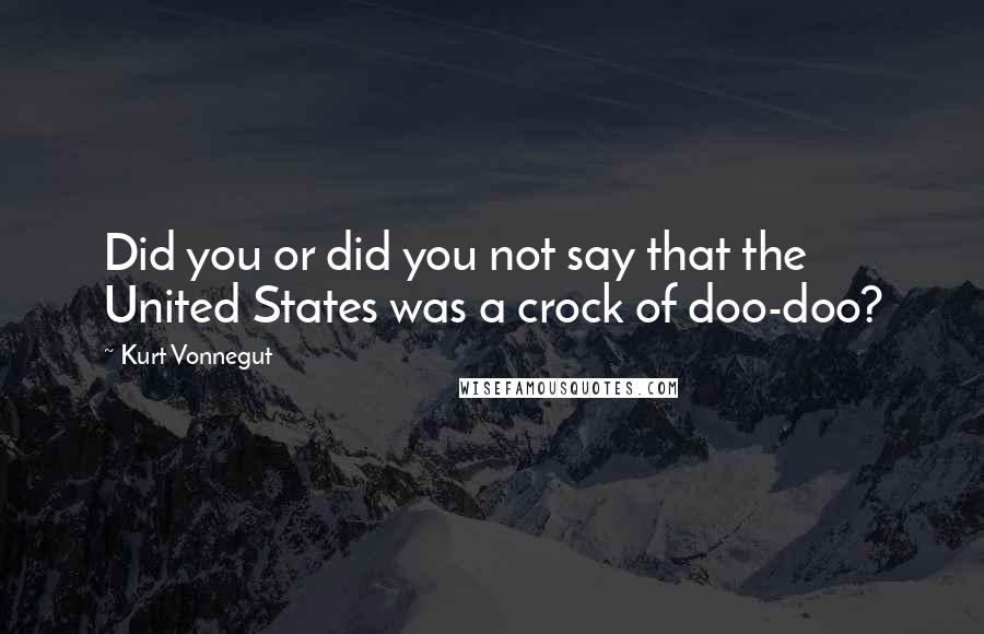 Kurt Vonnegut Quotes: Did you or did you not say that the United States was a crock of doo-doo?