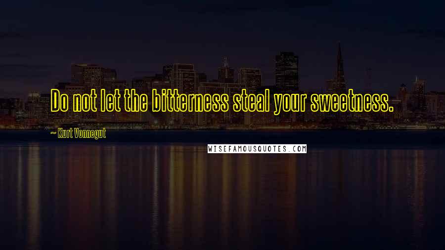 Kurt Vonnegut Quotes: Do not let the bitterness steal your sweetness.