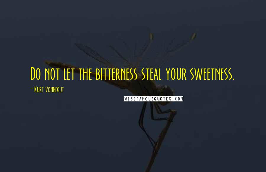 Kurt Vonnegut Quotes: Do not let the bitterness steal your sweetness.