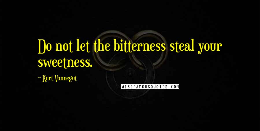 Kurt Vonnegut Quotes: Do not let the bitterness steal your sweetness.