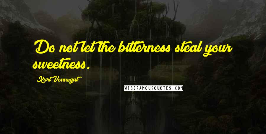 Kurt Vonnegut Quotes: Do not let the bitterness steal your sweetness.