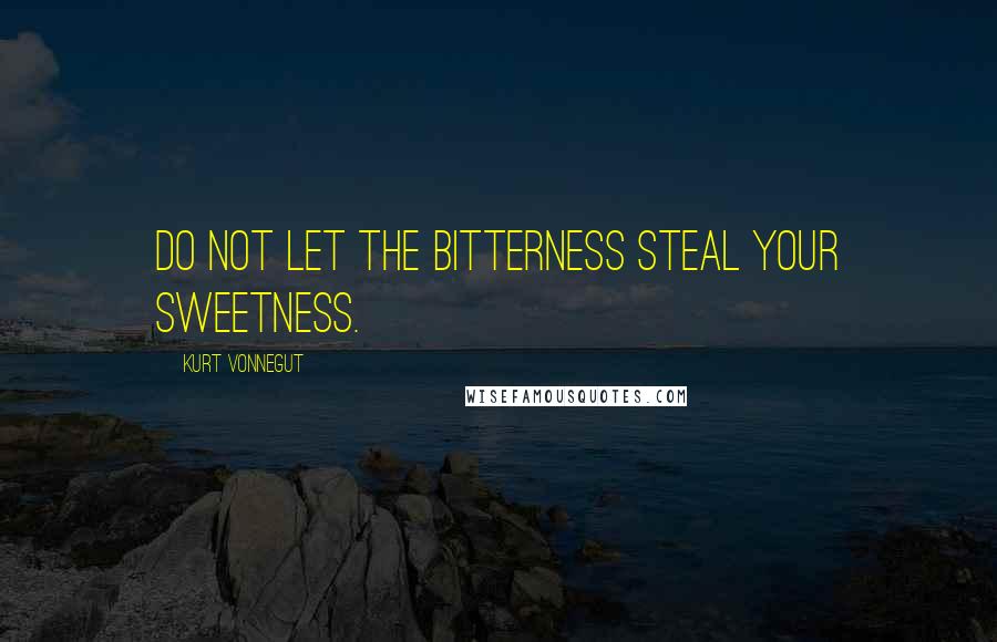 Kurt Vonnegut Quotes: Do not let the bitterness steal your sweetness.