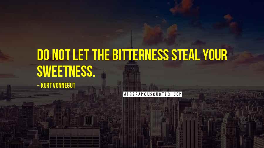 Kurt Vonnegut Quotes: Do not let the bitterness steal your sweetness.