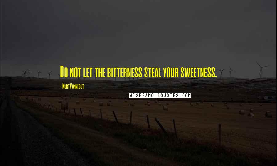 Kurt Vonnegut Quotes: Do not let the bitterness steal your sweetness.