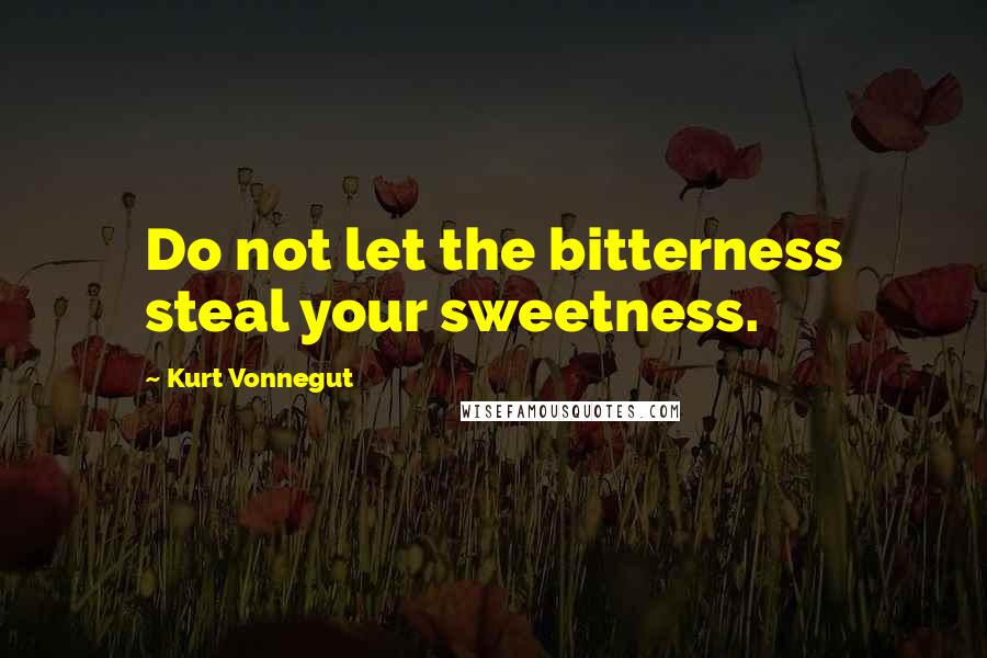 Kurt Vonnegut Quotes: Do not let the bitterness steal your sweetness.