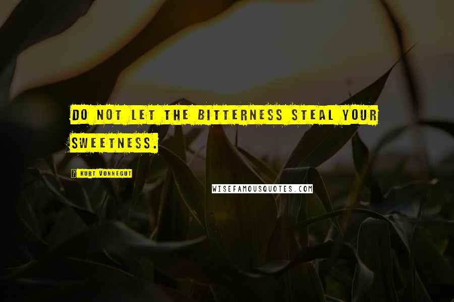 Kurt Vonnegut Quotes: Do not let the bitterness steal your sweetness.