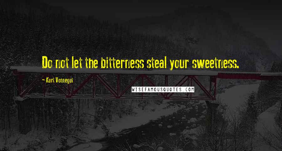 Kurt Vonnegut Quotes: Do not let the bitterness steal your sweetness.