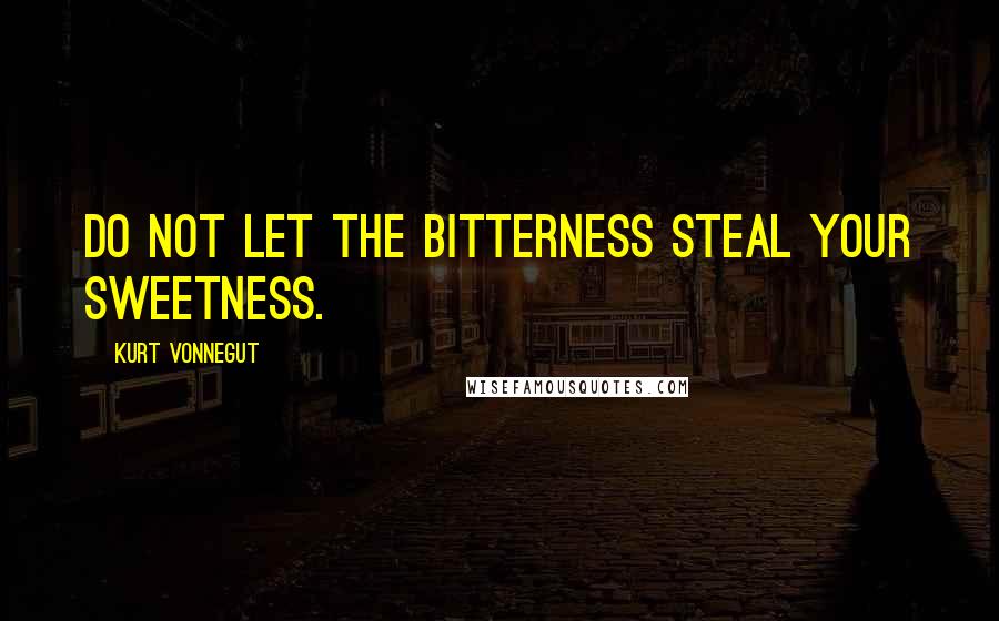 Kurt Vonnegut Quotes: Do not let the bitterness steal your sweetness.