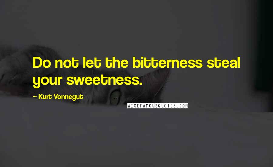 Kurt Vonnegut Quotes: Do not let the bitterness steal your sweetness.