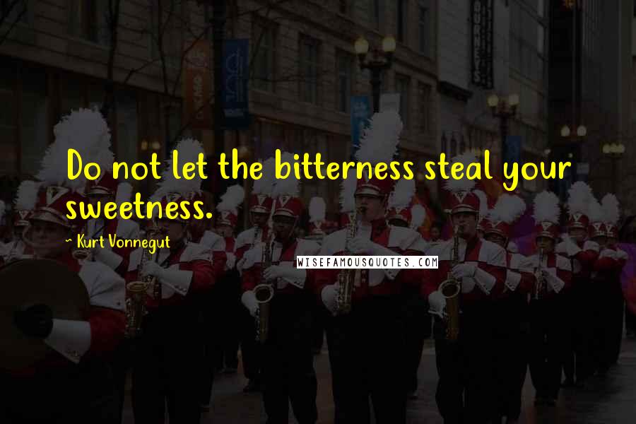 Kurt Vonnegut Quotes: Do not let the bitterness steal your sweetness.