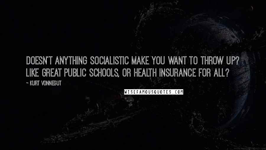 Kurt Vonnegut Quotes: Doesn't anything socialistic make you want to throw up? Like great public schools, or health insurance for all?